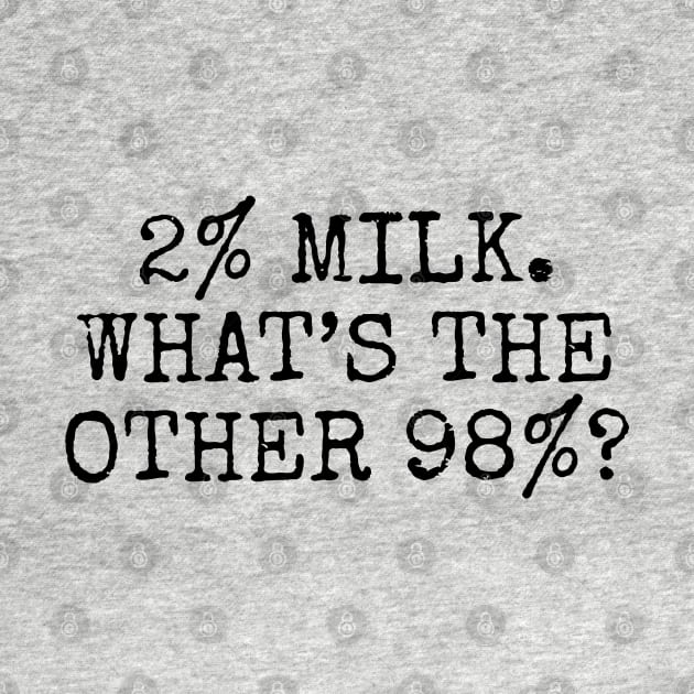 2% Milk. What’s the other 98%? by Among the Leaves Apparel